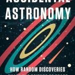 Accidental Astronomy: How Random Discoveries Shape the Science of Space