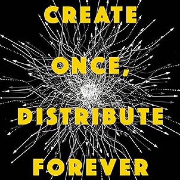 Create Once, Distribute Forever: How Great Creators Spread Their Ideas and How You Can Too