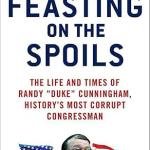 Feasting on the Spoils: The Life and Times of Randy "Duke" Cunningham, History's Most Corrupt Congressman