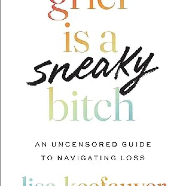 Grief is a Sneaky Bitch: An Uncensored Guide to Navigating Loss