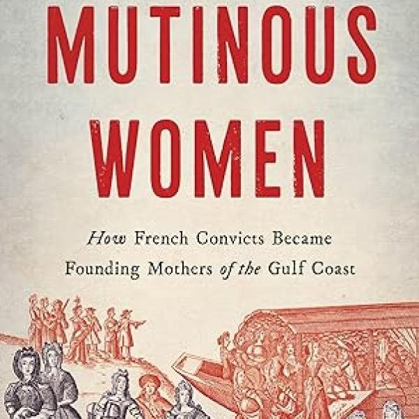 Mutinous Women: How French Convicts Became Founding Mothers of the Gulf Coast