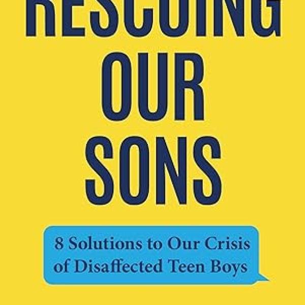 Rescuing Our Sons: 8 Solutions to Our Crisis of Disaffected Teen Boys (A Psychologist's Roadmap)