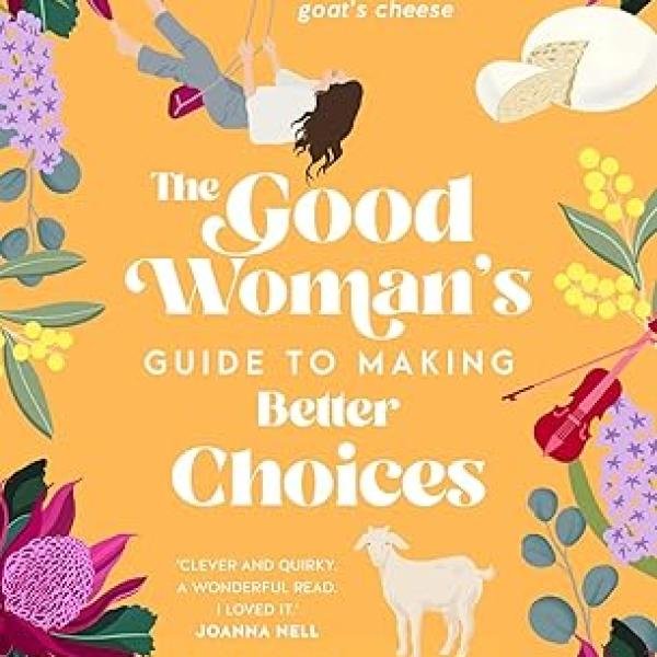 The Good Woman's Guide to Making Better Choices: A novel about marriage, fraud and goat's cheese