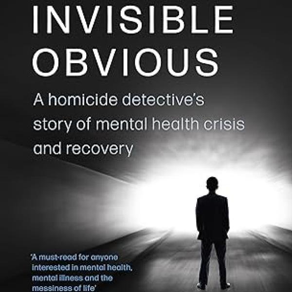 The Invisible Obvious: A Homicide Detective's Story of Mental Health Crisis and Recovery