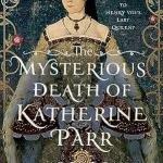 The Mysterious Death of Katherine Parr: What Really Happened to Henry VIII's Last Queen?