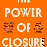 The Power of Closure: Why We Want It, How to Get It, and When to Walk Away