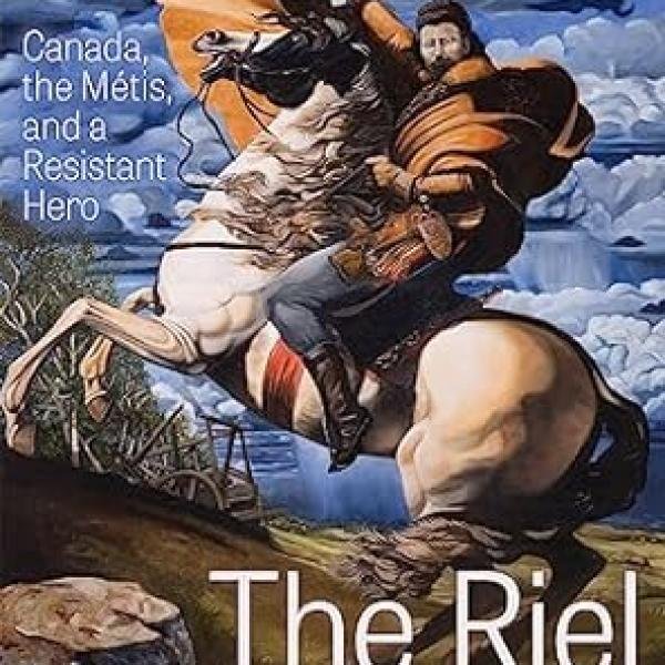 The Riel Problem: Canada, the Métis, and a Resistant Hero