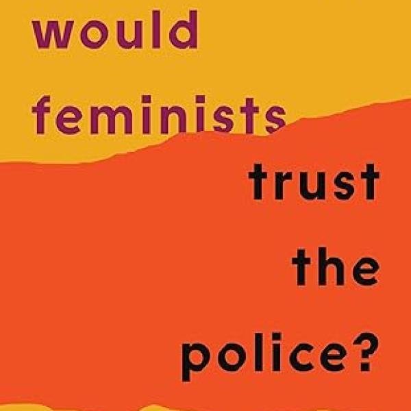 Why Would Feminists Trust the Police?: A Tangled History of Resistance and Complicity